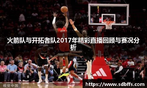 火箭队与开拓者队2017年精彩直播回顾与赛况分析